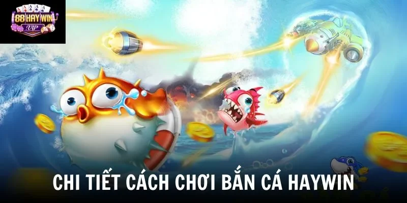 Chi tiết cách chơi bắn cá Haywin