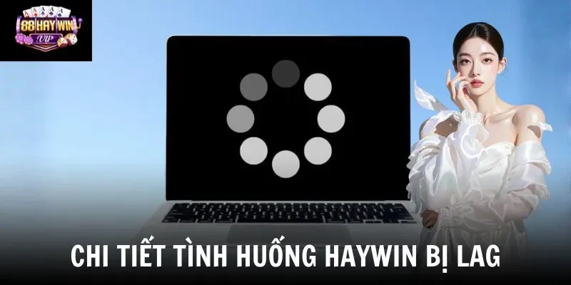Chi tiết tình huống Haywin bị lag Chi tiết tình huống Haywin bị lag