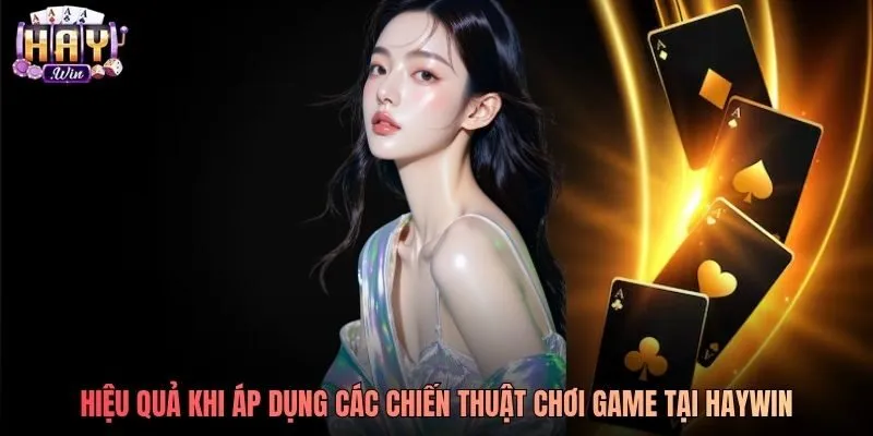 Hiệu quả khi áp dụng các chiến thuật chơi game tại Haywin Hiệu quả khi áp dụng các chiến thuật chơi game tại Haywin