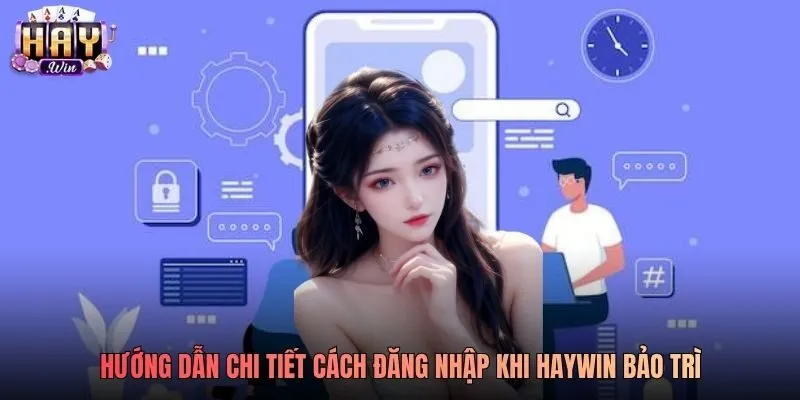 Hướng dẫn chi tiết cách đăng nhập khi Haywin bảo trì Hướng dẫn chi tiết cách đăng nhập khi Haywin bảo trì