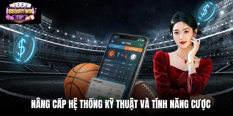 Nâng cấp hệ thống kỹ thuật và tính năng cược Nâng cấp hệ thống kỹ thuật và tính năng cược