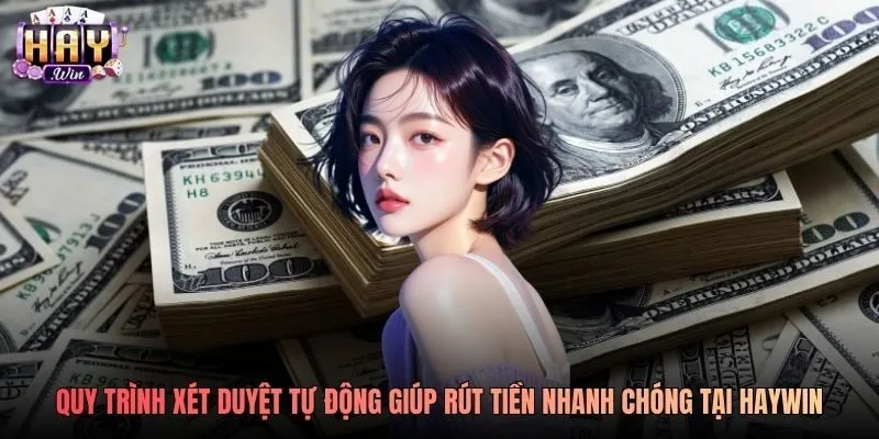Quy trình xét duyệt tự động giúp rút tiền nhanh chóng tại Haywin Quy trình xét duyệt tự động giúp rút tiền nhanh chóng tại Haywin
