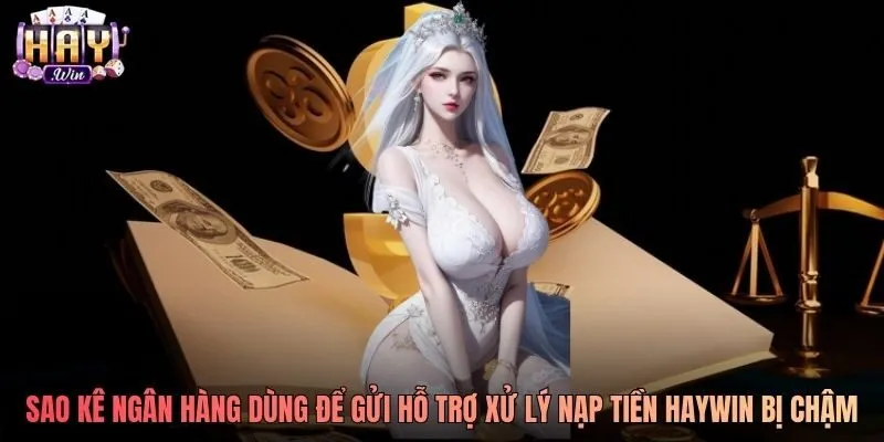 Sao kê ngân hàng dùng để gửi hỗ trợ xử lý nạp tiền Haywin bị chậm Sao kê ngân hàng dùng để gửi hỗ trợ xử lý nạp tiền Haywin bị chậm