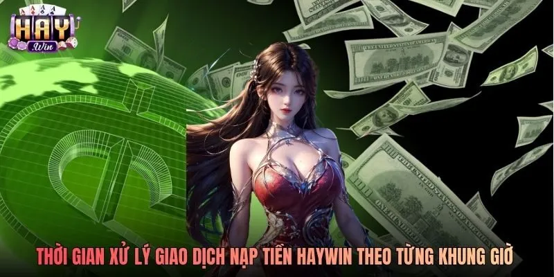 Thời gian xử lý giao dịch nạp tiền Haywin theo từng khung giờ trong ngày Thời gian xử lý giao dịch nạp tiền Haywin theo từng khung giờ trong ngày