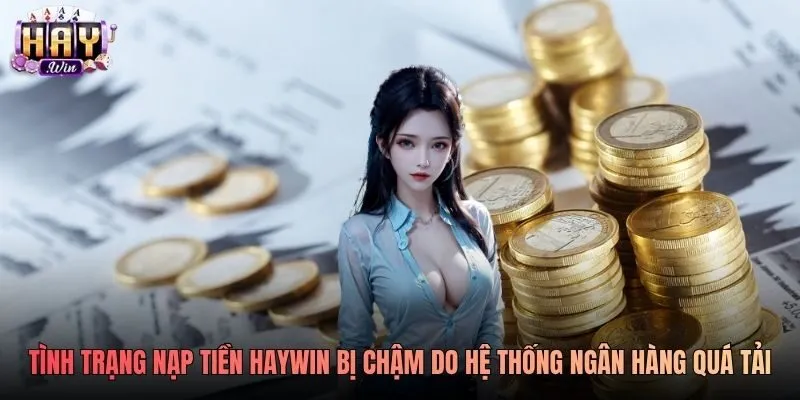 Tình trạng nạp tiền Haywin bị chậm do hệ thống ngân hàng quá tải Tình trạng nạp tiền Haywin bị chậm do hệ thống ngân hàng quá tải