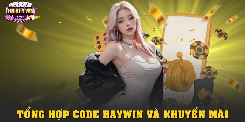 Tổng hợp code Haywin và khuyến mãi mới nhất Tổng hợp code Haywin và khuyến mãi mới nhất
